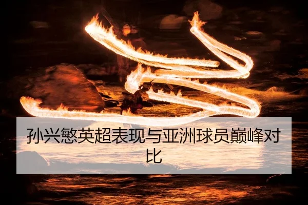 孙兴慜英超表现与亚洲球员巅峰对比